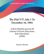 The Dial V37, July 1 To December 16, 1904: A Semi-Monthly Journal Of Literary Criticism, Discussion, And Information (1904)