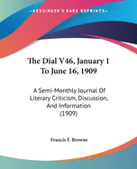 The Dial V46, January 1 To June 16, 1909: A Semi-Monthly Journal Of Literary Criticism, Discussion, And Information (1909)