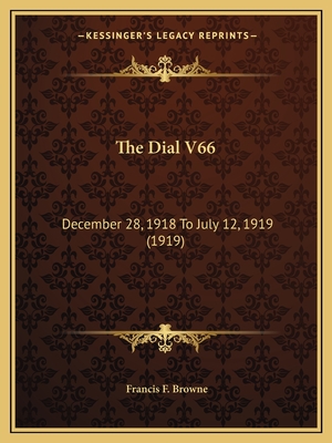 The Dial V66: December 28, 1918 to July 12, 1919 (1919) - Browne, Francis F (Editor)