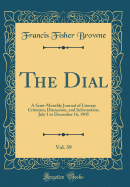 The Dial, Vol. 39: A Semi-Monthly Journal of Literary Criticism, Discussion, and Information; July 1 to December 16, 1905 (Classic Reprint)