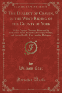 The Dialect of Craven, in the West-Riding of the County of York, Vol. 1 of 2: With a Copious Glossary, Illustrated by Authorities from Ancient and Scottish Writers, and Exemplified by Two Familiar Dialogues (Classic Reprint)