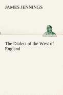 The Dialect of the West of England; Particularly Somersetshire