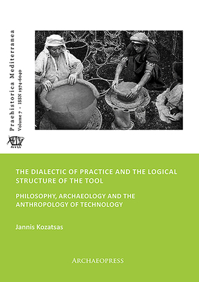 The Dialectic of Practice and the Logical Structure of the Tool: Philosophy, Archaeology and the Anthropology of Technology - Kozatsas, Jannis