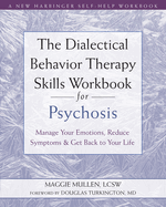 The Dialectical Behavior Therapy Skills Workbook for Psychosis: Manage Your Emotions, Reduce Symptoms, and Get Back to Your Life