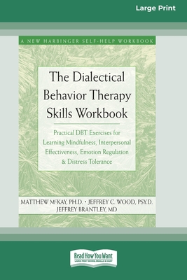 The Dialectical Behavior Therapy Skills Workbook: Practical DBT Exercises for Learning Mindfulness, Interpersonal Effectiveness, Emotion Regulation & Distress Tolerance (16pt Large Print Edition) - McKay, Matthew