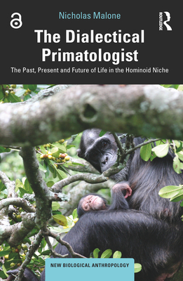 The Dialectical Primatologist: The Past, Present and Future of Life in the Hominoid Niche - Malone, Nicholas, and Fuentes, Agustn (Series edited by)