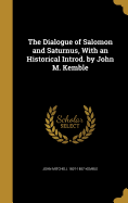 The Dialogue of Salomon and Saturnus, With an Historical Introd. by John M. Kemble