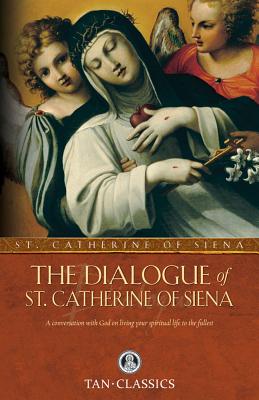 The Dialogue of St. Catherine of Siena: A Conversation with God on Living Your Spiritual Life to the Fullest - Siena, Catherine Of
