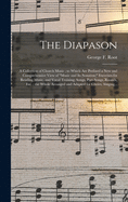 The Diapason: a Collection of Church Music; to Which Are Prefixed a New and Comprehensive View of "music and Its Notation;" Exercises for Reading Music, and Vocal Training; Songs, Part-songs, Rounds, Etc.; the Whole Arranged and Adapted for Choirs, ...