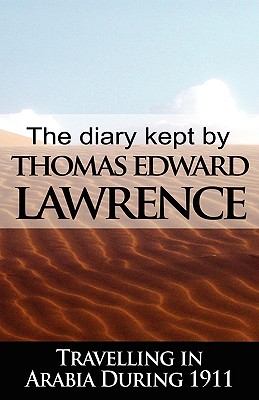 The Diary Kept by T. E. Lawrence While Travelling in Arabia During 1911 - Lawrence, T E, and Lawrence, Thomas Edward