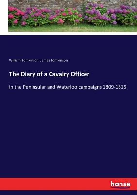 The Diary of a Cavalry Officer: In the Peninsular and Waterloo campaigns 1809-1815 - Tomkinson, William, and Tomkinson, James