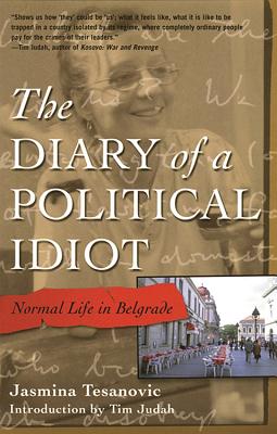 The Diary of a Political Idiot: Normal Life in Belgrade - Tesanovic, Jasmina, and Judah, Tim, Mr. (Introduction by)