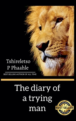 The diary of a trying man - Phaahle, Tshireletso Prince
