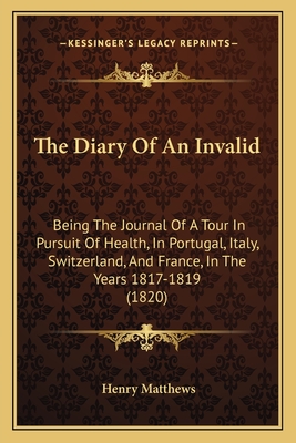 The Diary of an Invalid: Being the Journal of a Tour in Pursuit of Health, in Portugal, Italy, Switzerland, and France, in the Years 1817-1819 (1820) - Matthews, Henry