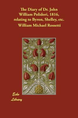 The Diary of Dr. John William Polidori, 1816, relating to Byron, Shelley, etc. - Rossetti, William Michael (Editor), and Polidori, John William, Dr.