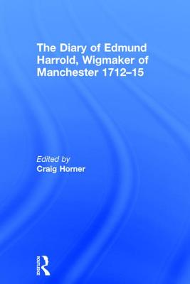 The Diary of Edmund Harrold, Wigmaker of Manchester 1712-15 - Horner, Craig (Editor)