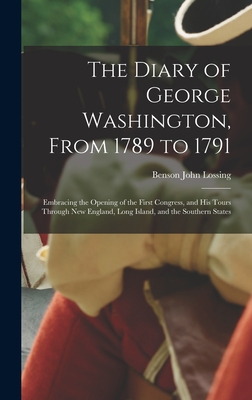 The Diary of George Washington, From 1789 to 1791; Embracing the Opening of the First Congress, and his Tours Through New England, Long Island, and the Southern States - Lossing, Benson John