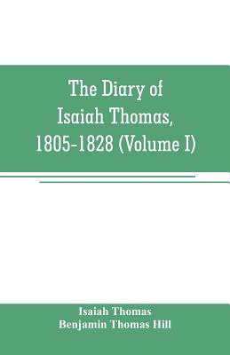The diary of Isaiah Thomas, 1805-1828 (Volume I) - Thomas, Isaiah, and Thomas Hill, Benjamin (Editor)
