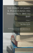 The Diary of James K. Polk During His Presidency, 1845 to 1849: Now First Printed From the Original Manuscript in the Collections of the Chicago Historical Society; Volume 1