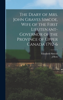 The Diary of Mrs. John Graves Simcoe, Wife of the First Lieutenant-Governor of the Province of Upper Canada 1792-6 - Robertson, J Ross 1841-1918, and Simcoe, Elizabeth