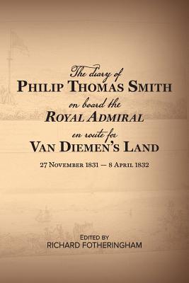 The Diary of Philip Thomas Smith on Board Royal Admiral en route for Van Diemen's Land - Fotheringham, Richard (Editor)