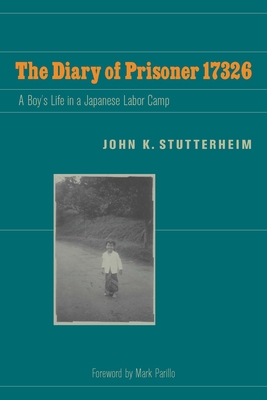 The Diary of Prisoner 17326: A Boy's Life in a Japanese Labor Camp - Stutterheim, John K, and Parillo, Mark (Foreword by)