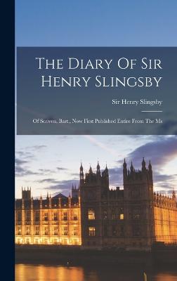 The Diary Of Sir Henry Slingsby: Of Scriven, Bart., Now First Published Entire From The Ms - Slingsby, Henry, Sir