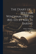 The Diary of ... William Windham, 1784 to 1810. Ed. by Mrs. H. Baring