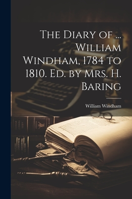 The Diary of ... William Windham, 1784 to 1810. Ed. by Mrs. H. Baring - Windham, William