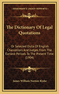 The Dictionary of Legal Quotations: Or Selected Dicta of English Chancellors and Judges from the Earliest Periods to the Present Time (1904)