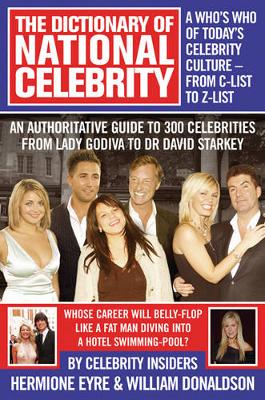 The Dictionary of National Celebrity: A Who's Who of Today's Celebrity Culture - From C-List to Z-List - Eyre, Hermione, and Donaldson, Willie