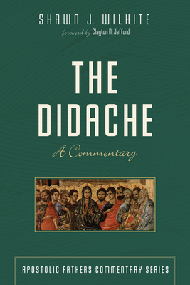 The Didache - Wilhite, Shawn J, and Haykin, Michael A G, and Jefford, Clayton N (Foreword by)