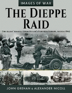 The Dieppe Raid: The Allies  Assault Upon Hitler s Fortress Europe, August 1942