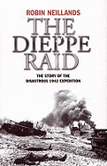 The Dieppe Raid: The Story of the Disastrous 1942 Mission - Neillands, Robin