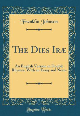 The Dies Ir: An English Version in Double Rhymes, with an Essay and Notes (Classic Reprint) - Johnson, Franklin