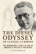The Diesel Odyssey of Clessie Cummins: The Remarkable Story of One of America's Greatest Inventors