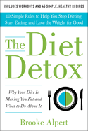The Diet Detox: Why Your Diet Is Making You Fat and What to Do about It: 10 Simple Rules to Help You Stop Dieting, Start Eating, and Lose the Weight for Good