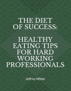 The Diet of Success: Healthy Eating Tips for Hard Working Professionals