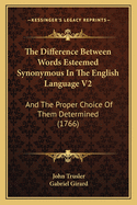 The Difference Between Words Esteemed Synonymous In The English Language V2: And The Proper Choice Of Them Determined (1766)