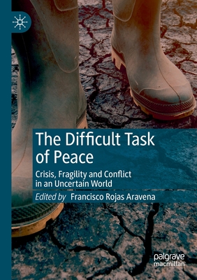 The Difficult Task of Peace: Crisis, Fragility and Conflict in an Uncertain World - Rojas Aravena, Francisco (Editor)