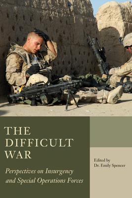 The Difficult War: Perspectives on Insurgency and Special Operations Forces - Spencer, Emily, Dr. (Editor)