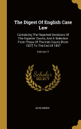 The Digest Of English Case Law: Containing The Reported Decisions Of The Superior Courts, And A Selection From Those Of The Irish Courts [from 1557] To The End Of 1897; Volume 11