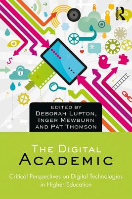 The Digital Academic: Critical Perspectives on Digital Technologies in Higher Education - Lupton, Deborah (Editor), and Mewburn, Inger (Editor), and Thomson, Pat (Editor)