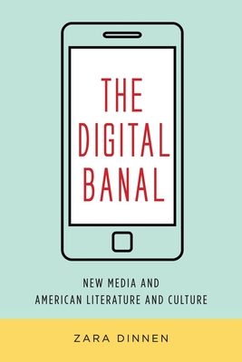 The Digital Banal: New Media and American Literature and Culture - Dinnen, Zara