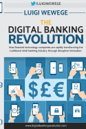 The Digital Banking Revolution: How Financial Technology Companies Are Rapidly Transforming the Traditional Retail Banking Industry Through Disruptive Innovation.