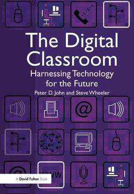 The Digital Classroom: Harnessing Technology for the Future of Learning and Teaching - John, Peter, and Wheeler, Steve