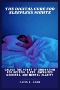 The Digital Cure for Sleepless Nights: Unlock the Power of Innovation for Restful Sleep, Energized Mornings, and Mental Clarity