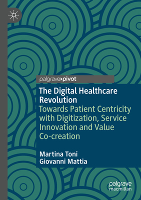 The Digital Healthcare Revolution: Towards Patient Centricity with Digitization, Service Innovation and Value Co-creation - Toni, Martina, and Mattia, Giovanni