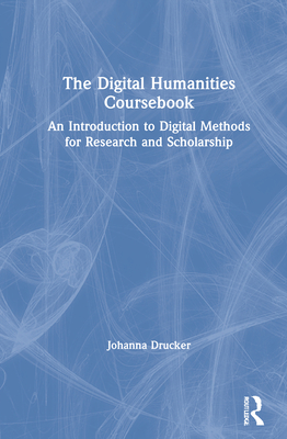 The Digital Humanities Coursebook: An Introduction to Digital Methods for Research and Scholarship - Drucker, Johanna