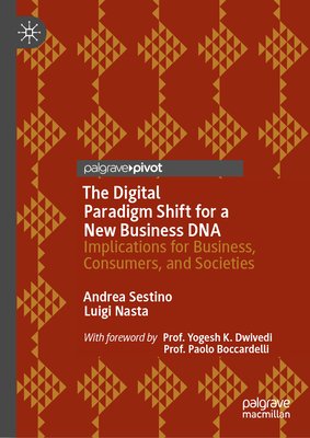 The Digital Paradigm Shift for a New Business DNA: Implications for Business, Consumers, and Societies - Sestino, Andrea, and Nasta, Luigi